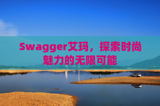 Swagger艾玛，探索时尚魅力的无限可能